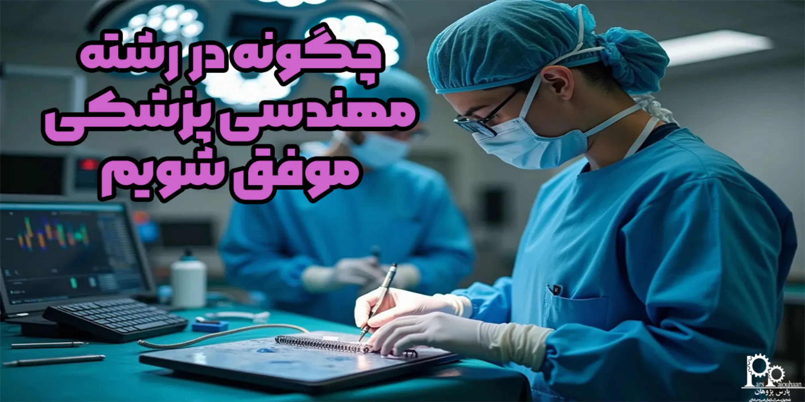 چگونه در رشته‌ مهندسی پزشکی موفق شویم؟