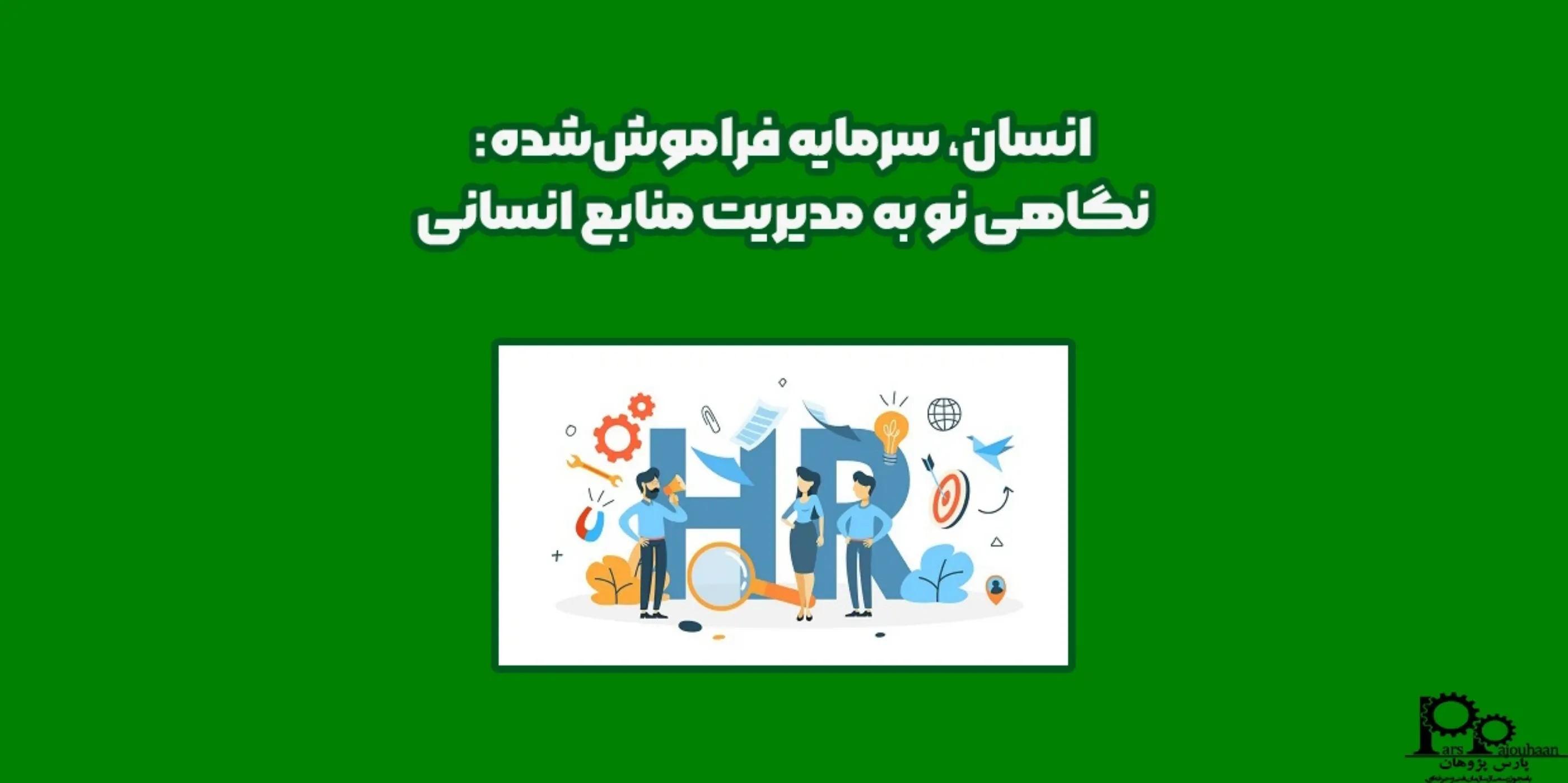 انسان، سرمایه فراموش‌شده: نگاهی نو به مدیریت منابع انسانی