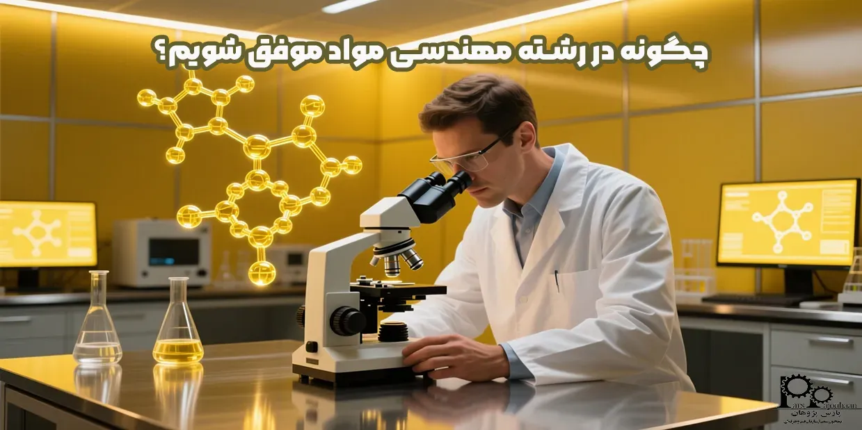 چگونه در رشته مهندسی مواد موفق شویم؟